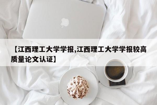 【江西理工大学学报,江西理工大学学报较高质量论文认证】