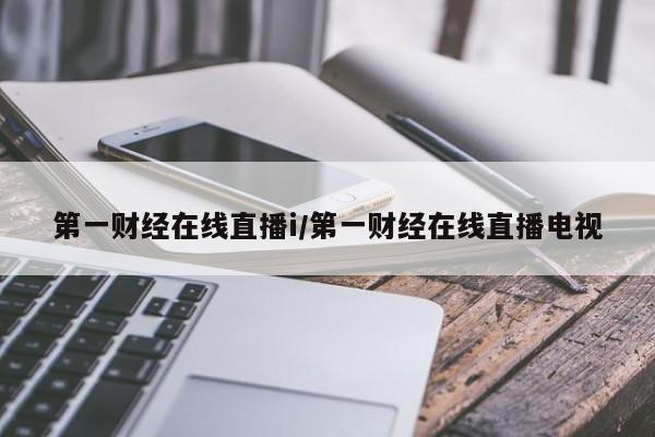 第一财经在线直播i/第一财经在线直播电视