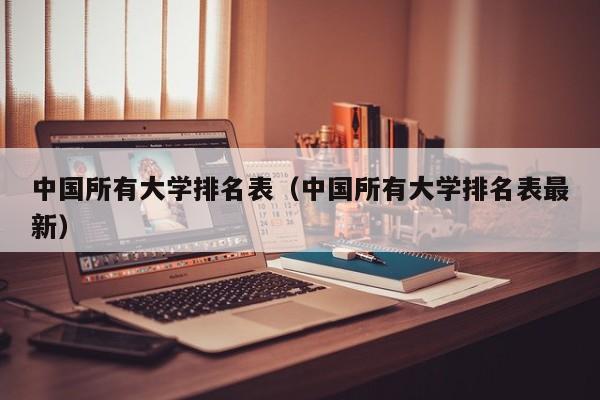 中国所有大学排名表（中国所有大学排名表最新）