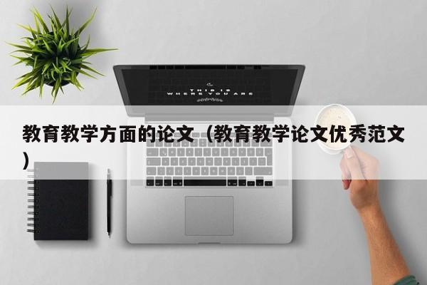教育教学方面的论文(教育教学论文优秀范文)