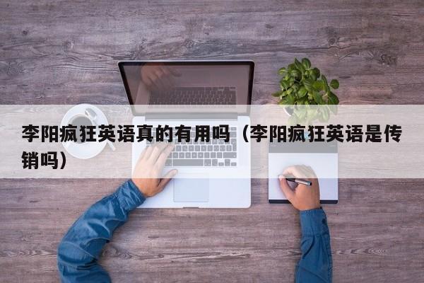 李阳疯狂英语真的有用吗(李阳疯狂英语是传销吗)