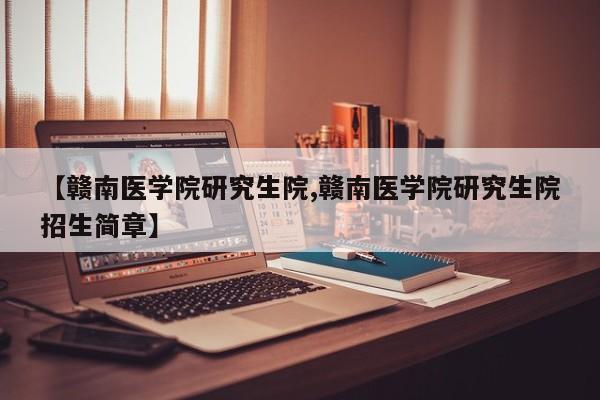 【赣南医学院研究生院,赣南医学院研究生院招生简章】