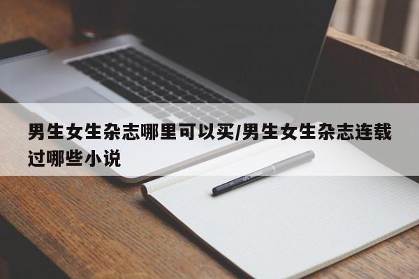 男生女生杂志哪里可以买/男生女生杂志连载过哪些小说