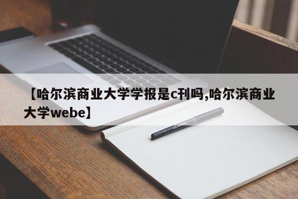 【哈尔滨商业大学学报是c刊吗,哈尔滨商业大学webe】