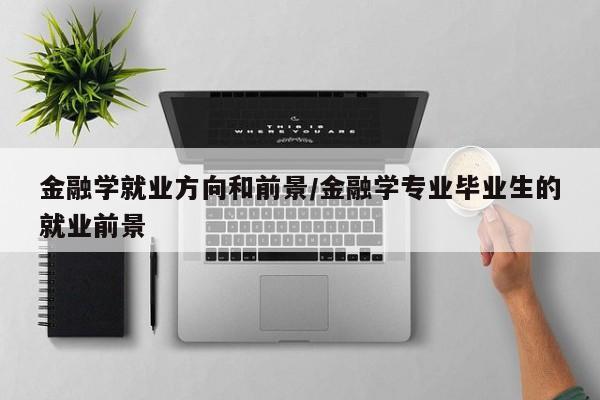 金融学就业方向和前景/金融学专业毕业生的就业前景