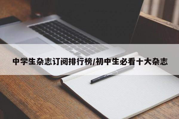中学生杂志订阅排行榜/初中生必看十大杂志