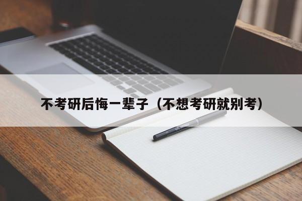 不考研后悔一辈子(不想考研就别考)