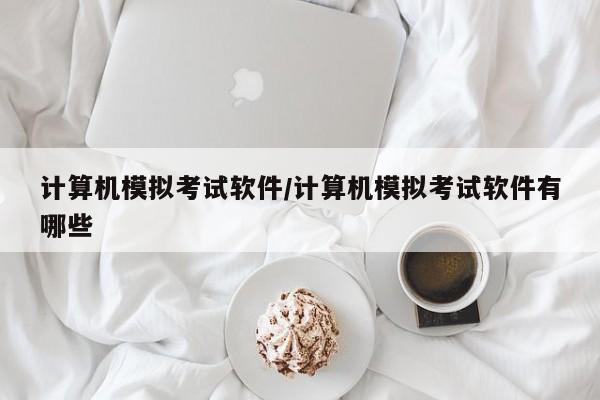 计算机模拟考试软件/计算机模拟考试软件有哪些