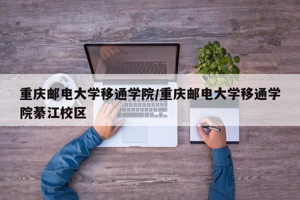 重庆邮电大学移通学院/重庆邮电大学移通学院綦江校区