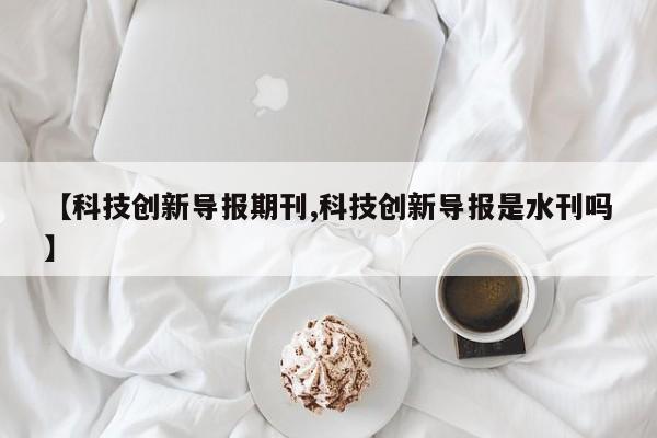 【科技创新导报期刊,科技创新导报是水刊吗】