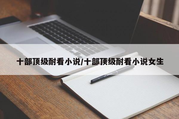 十部顶级耐看小说/十部顶级耐看小说女生