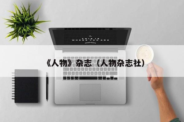 《人物》杂志(人物杂志社)