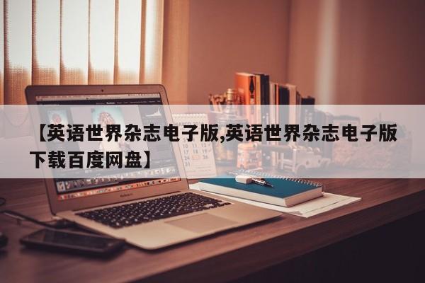 【英语世界杂志电子版,英语世界杂志电子版下载百度网盘】
