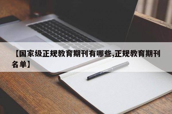 【国家级正规教育期刊有哪些,正规教育期刊名单】