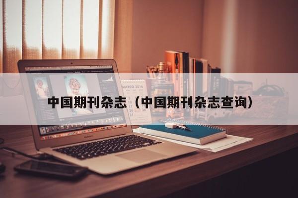 中国期刊杂志(中国期刊杂志查询)