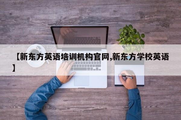 【新东方英语培训机构官网,新东方学校英语】