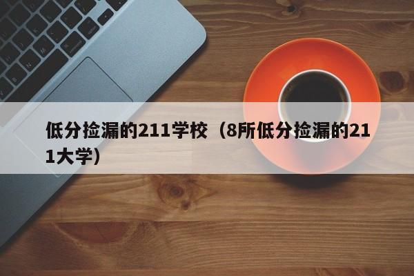 低分捡漏的211学校(8所低分捡漏的211大学)