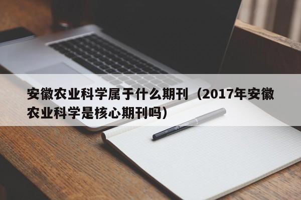 安徽农业科学属于什么期刊(2017年安徽农业科学是核心期刊吗)
