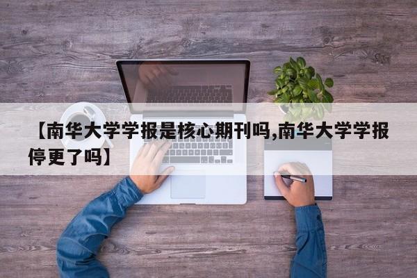 【南华大学学报是核心期刊吗,南华大学学报停更了吗】
