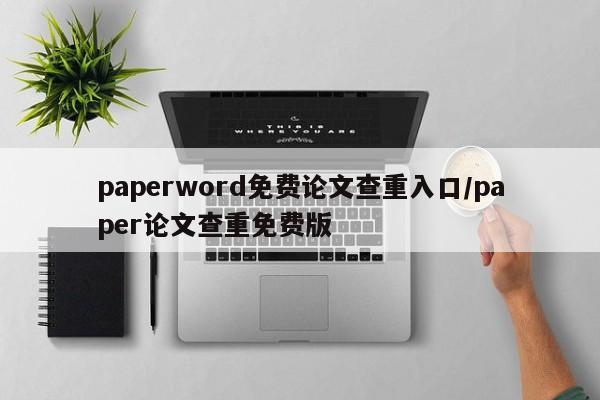 paperword免费论文查重入口/paper论文查重免费版