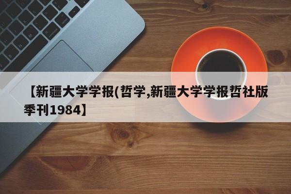 【新疆大学学报(哲学,新疆大学学报哲社版季刊1984】