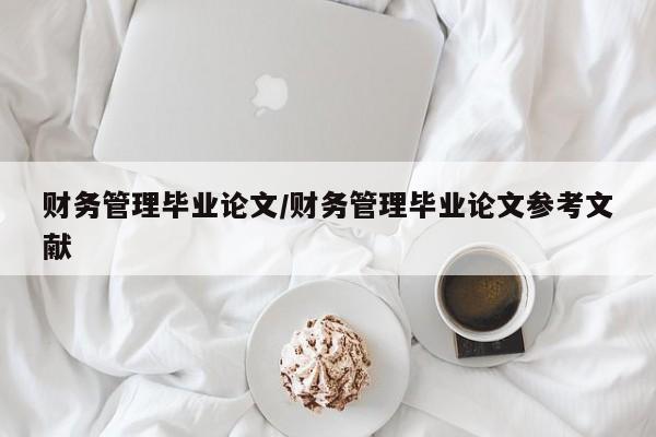 财务管理毕业论文/财务管理毕业论文参考文献
