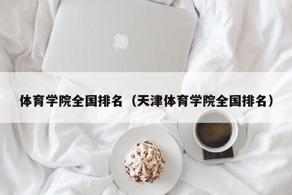 体育学院全国排名(天津体育学院全国排名)