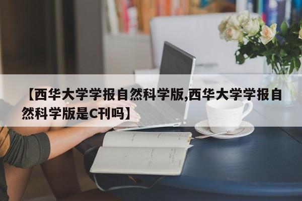 【西华大学学报自然科学版,西华大学学报自然科学版是C刊吗】