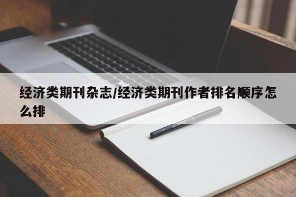 经济类期刊杂志/经济类期刊作者排名顺序怎么排