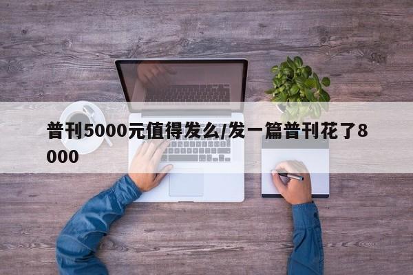 普刊5000元值得发么/发一篇普刊花了8000