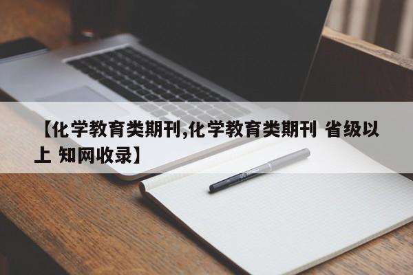 【化学教育类期刊,化学教育类期刊 省级以上 知网收录】