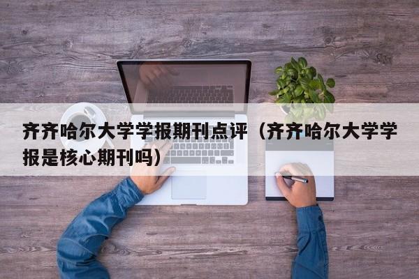 齐齐哈尔大学学报期刊点评(齐齐哈尔大学学报是核心期刊吗)