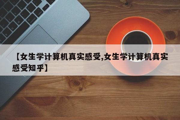 【女生学计算机真实感受,女生学计算机真实感受知乎】