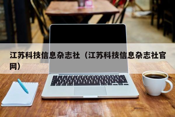 江苏科技信息杂志社(江苏科技信息杂志社官网)