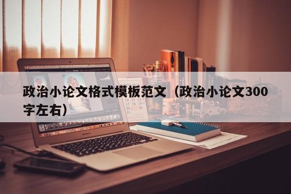 政治小论文格式模板范文(政治小论文300字左右)