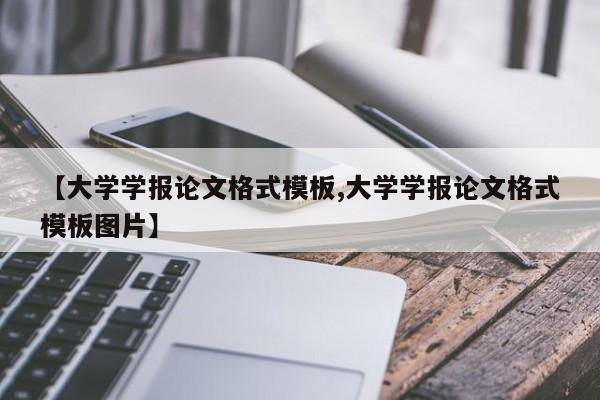 【大学学报论文格式模板,大学学报论文格式模板图片】
