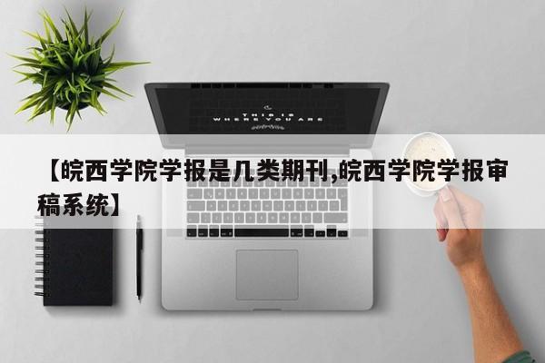 【皖西学院学报是几类期刊,皖西学院学报审稿系统】
