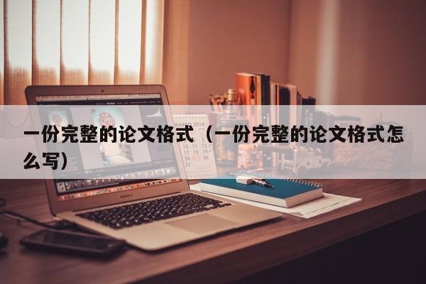一份完整的论文格式(一份完整的论文格式怎么写)