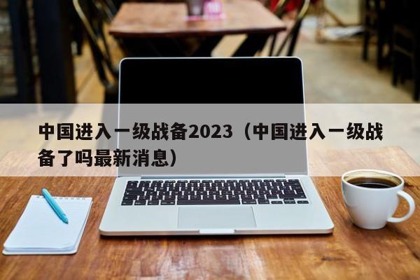 中国进入一级战备2023(中国进入一级战备了吗最新消息)
