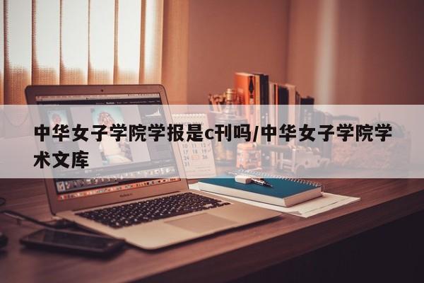 中华女子学院学报是c刊吗/中华女子学院学术文库
