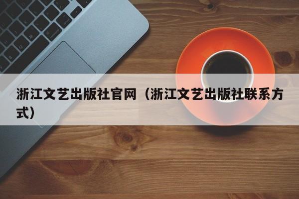 浙江文艺出版社官网(浙江文艺出版社联系方式)