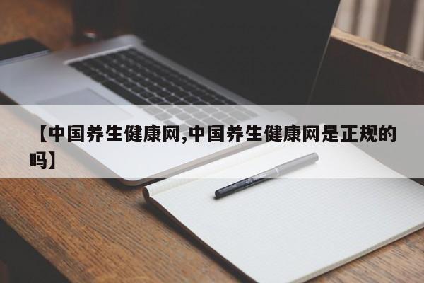 【中国养生健康网,中国养生健康网是正规的吗】