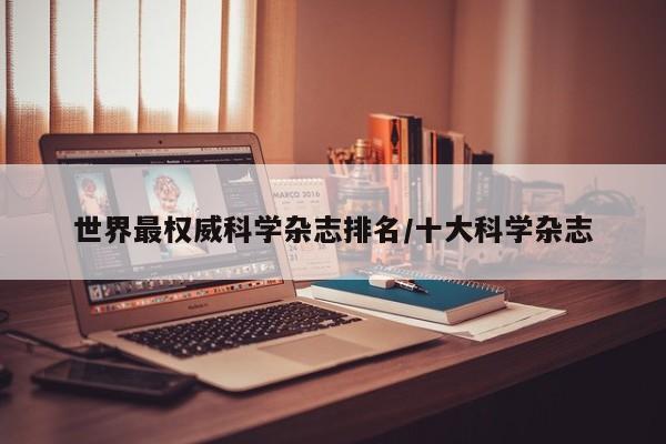 世界最权威科学杂志排名/十大科学杂志