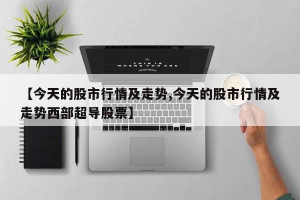 【今天的股市行情及走势,今天的股市行情及走势西部超导股票】