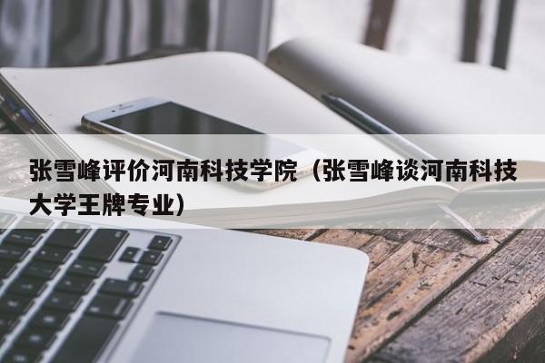 张雪峰评价河南科技学院(张雪峰谈河南科技大学王牌专业)