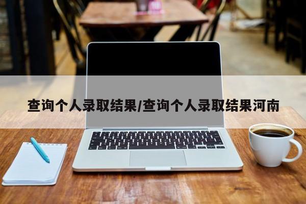 查询个人录取结果/查询个人录取结果河南