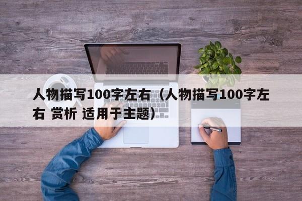 人物描写100字左右(人物描写100字左右 赏析 适用于主题)