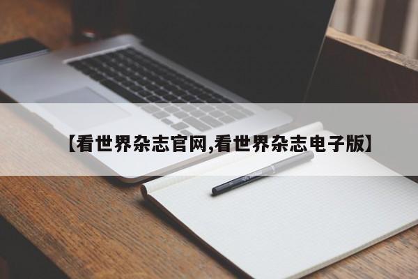 【看世界杂志官网,看世界杂志电子版】