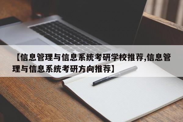 【信息管理与信息系统考研学校推荐,信息管理与信息系统考研方向推荐】