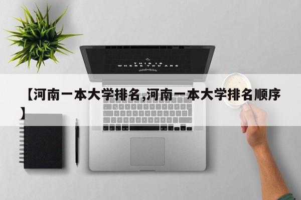 【河南一本大学排名,河南一本大学排名顺序】